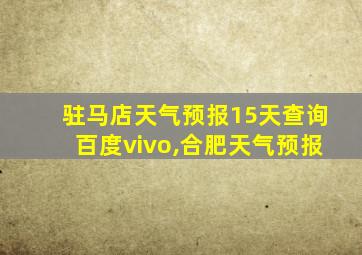 驻马店天气预报15天查询百度vivo,合肥天气预报