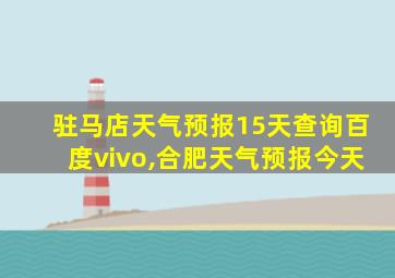 驻马店天气预报15天查询百度vivo,合肥天气预报今天