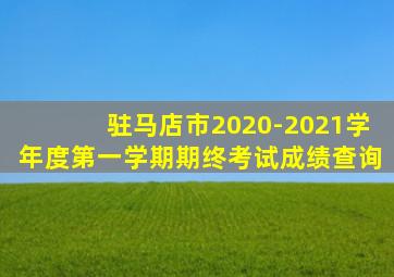 驻马店市2020-2021学年度第一学期期终考试成绩查询