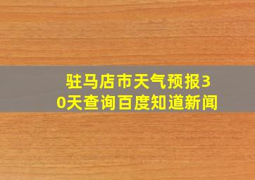 驻马店市天气预报30天查询百度知道新闻