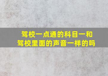 驾校一点通的科目一和驾校里面的声音一样的吗