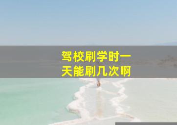 驾校刷学时一天能刷几次啊