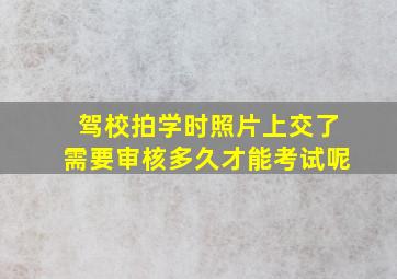 驾校拍学时照片上交了需要审核多久才能考试呢