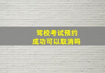 驾校考试预约成功可以取消吗