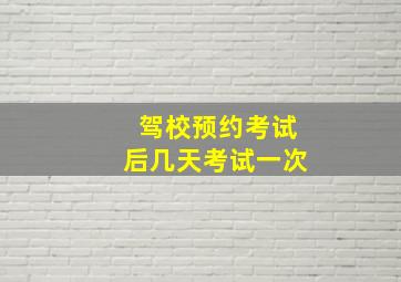 驾校预约考试后几天考试一次