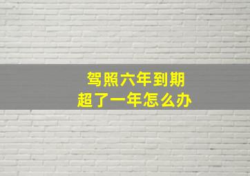 驾照六年到期超了一年怎么办