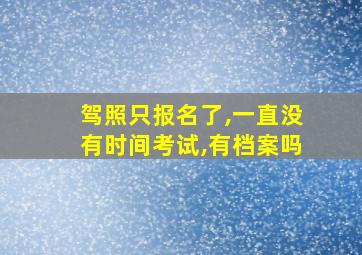 驾照只报名了,一直没有时间考试,有档案吗