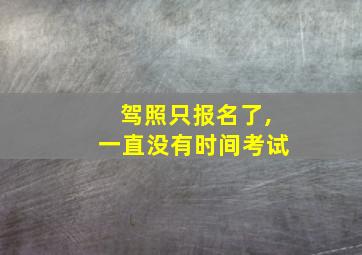 驾照只报名了,一直没有时间考试