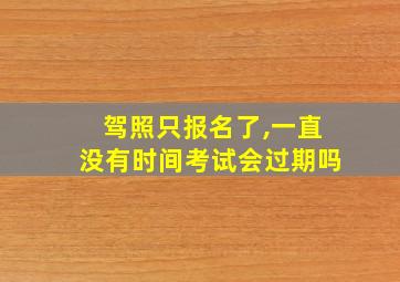 驾照只报名了,一直没有时间考试会过期吗