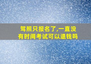 驾照只报名了,一直没有时间考试可以退钱吗