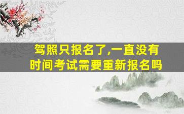 驾照只报名了,一直没有时间考试需要重新报名吗