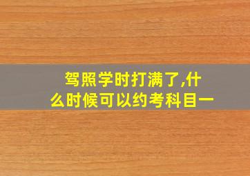 驾照学时打满了,什么时候可以约考科目一