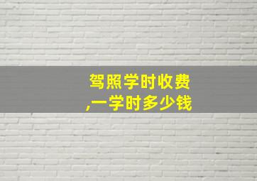 驾照学时收费,一学时多少钱