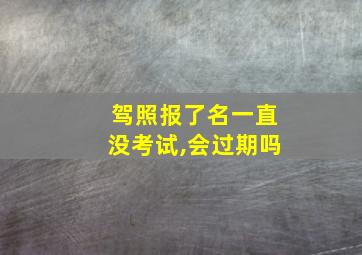 驾照报了名一直没考试,会过期吗