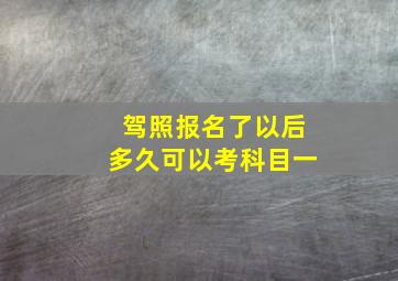 驾照报名了以后多久可以考科目一