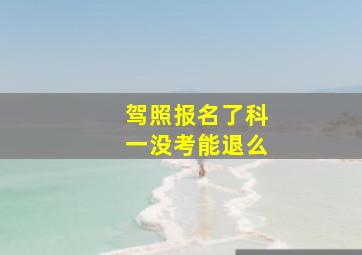 驾照报名了科一没考能退么