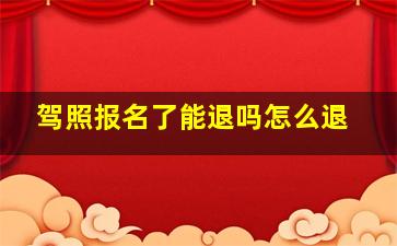 驾照报名了能退吗怎么退