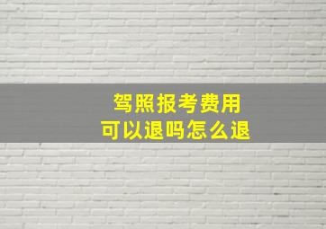 驾照报考费用可以退吗怎么退