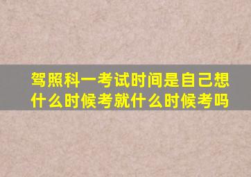 驾照科一考试时间是自己想什么时候考就什么时候考吗