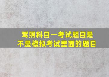 驾照科目一考试题目是不是模拟考试里面的题目