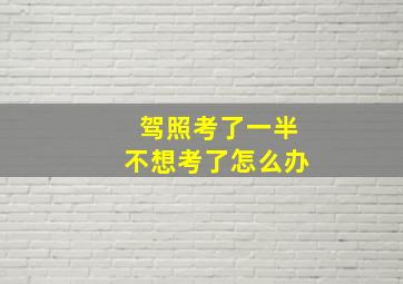 驾照考了一半不想考了怎么办