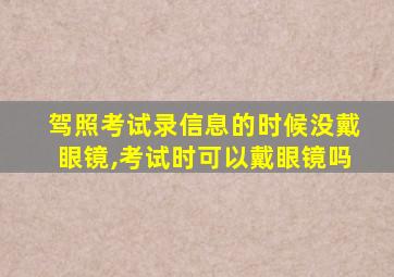 驾照考试录信息的时候没戴眼镜,考试时可以戴眼镜吗