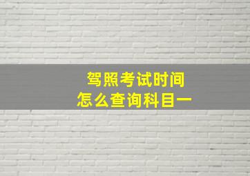 驾照考试时间怎么查询科目一