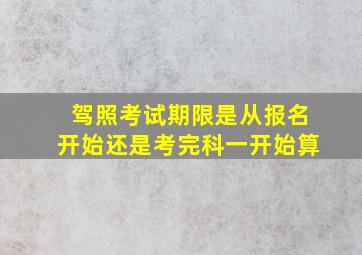 驾照考试期限是从报名开始还是考完科一开始算