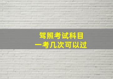 驾照考试科目一考几次可以过