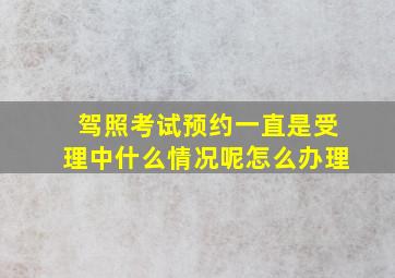 驾照考试预约一直是受理中什么情况呢怎么办理