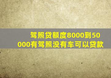 驾照贷额度8000到50000有驾照没有车可以贷款