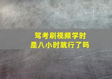 驾考刷视频学时是八小时就行了吗