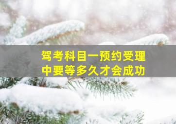 驾考科目一预约受理中要等多久才会成功