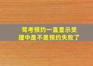 驾考预约一直显示受理中是不是预约失败了