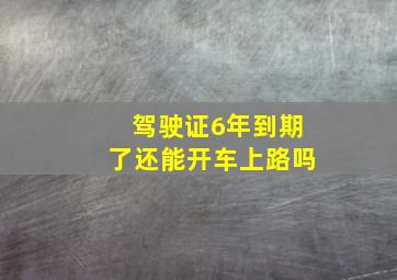 驾驶证6年到期了还能开车上路吗