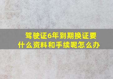 驾驶证6年到期换证要什么资料和手续呢怎么办