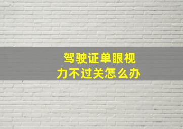 驾驶证单眼视力不过关怎么办