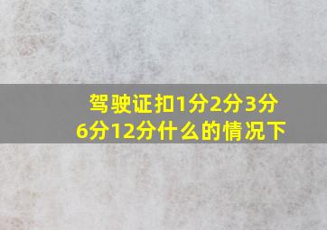 驾驶证扣1分2分3分6分12分什么的情况下