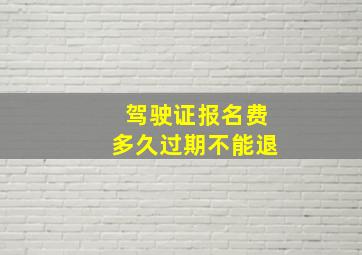 驾驶证报名费多久过期不能退