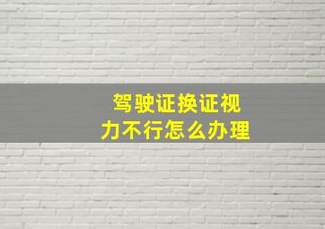 驾驶证换证视力不行怎么办理