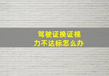 驾驶证换证视力不达标怎么办