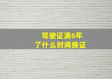 驾驶证满6年了什么时间换证