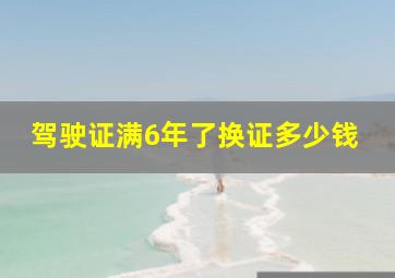 驾驶证满6年了换证多少钱