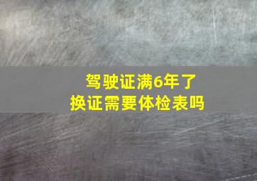 驾驶证满6年了换证需要体检表吗