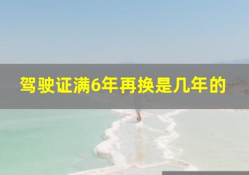 驾驶证满6年再换是几年的