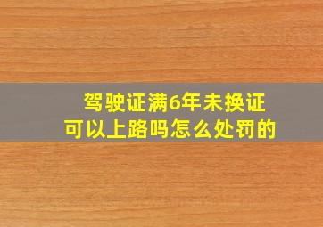 驾驶证满6年未换证可以上路吗怎么处罚的