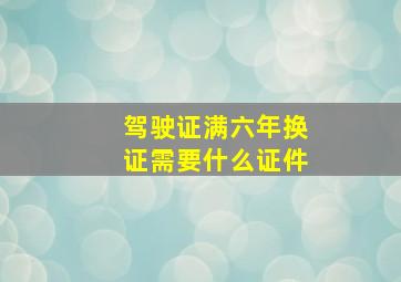 驾驶证满六年换证需要什么证件