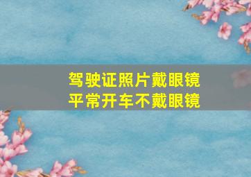 驾驶证照片戴眼镜平常开车不戴眼镜