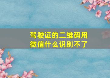 驾驶证的二维码用微信什么识别不了