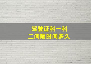 驾驶证科一科二间隔时间多久